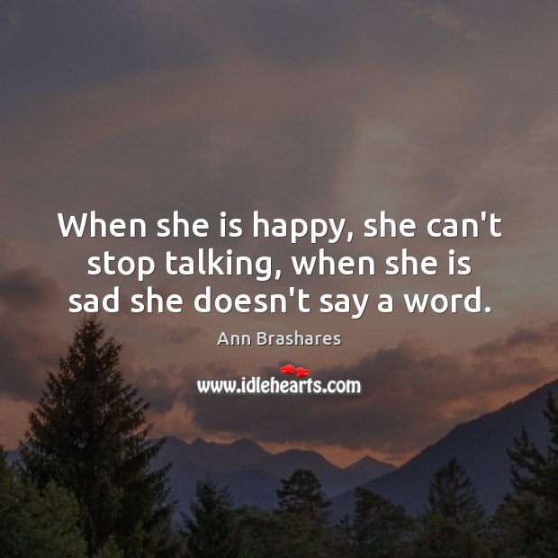 When she is happy, she can’t stop talking, when she is sad she doesn’t say a word. Ann Brashares Picture Quote