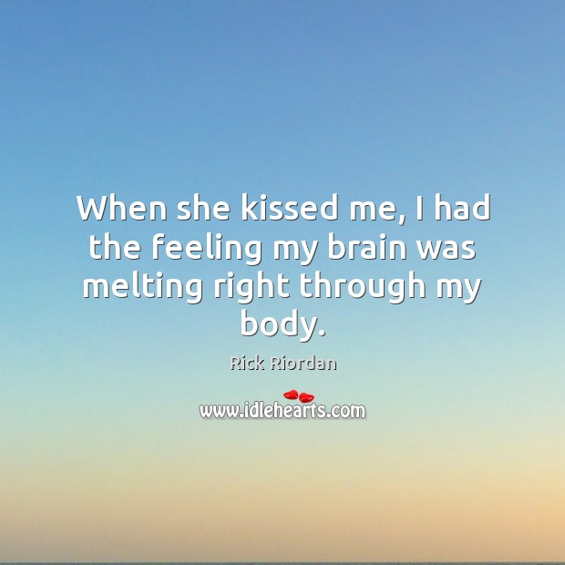 When she kissed me, I had the feeling my brain was melting right through my body. Rick Riordan Picture Quote