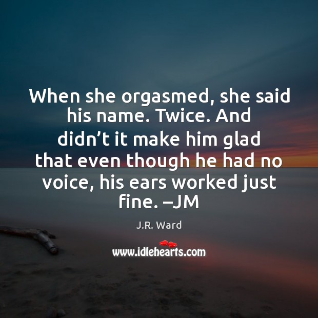 When she orgasmed, she said his name. Twice. And didn’t it J.R. Ward Picture Quote
