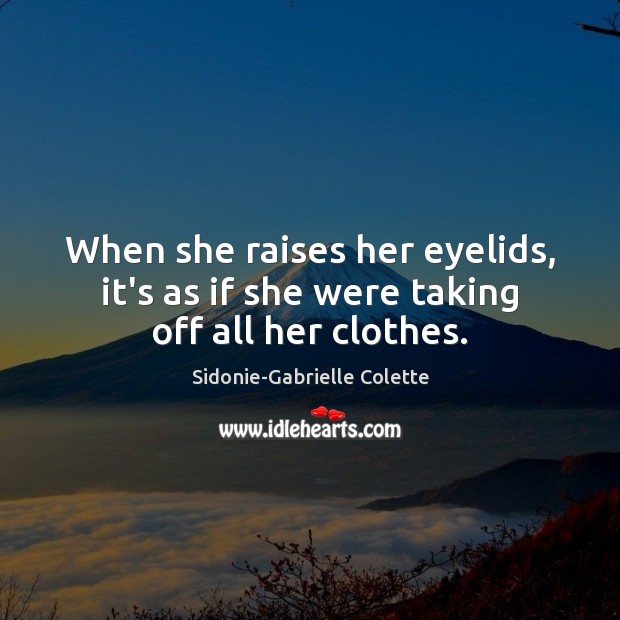 When she raises her eyelids, it’s as if she were taking off all her clothes. Sidonie-Gabrielle Colette Picture Quote