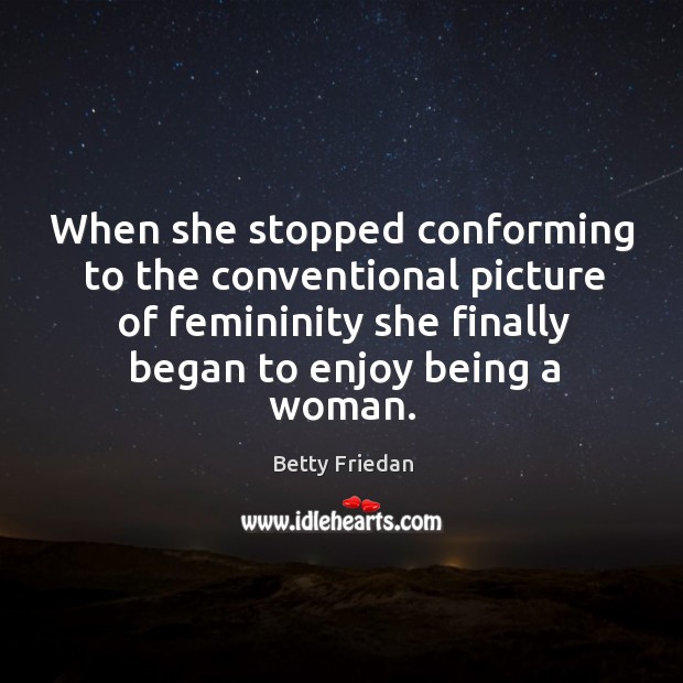 When she stopped conforming to the conventional picture of femininity she finally Betty Friedan Picture Quote