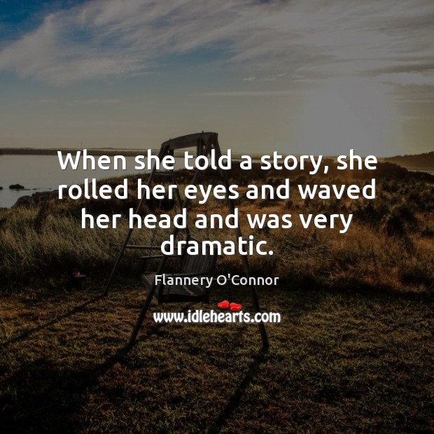 When she told a story, she rolled her eyes and waved her head and was very dramatic. Flannery O’Connor Picture Quote