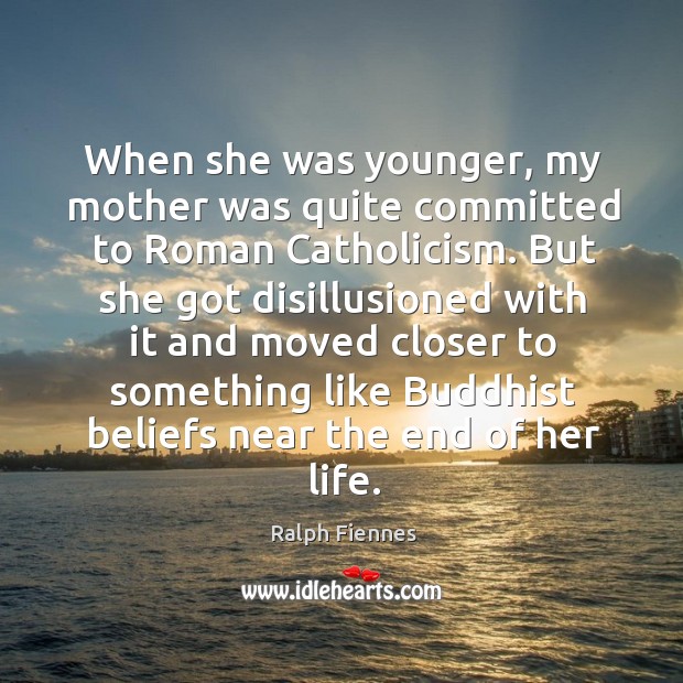 When she was younger, my mother was quite committed to roman catholicism. Ralph Fiennes Picture Quote