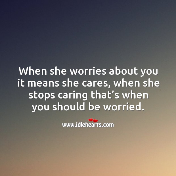 When she worries about you it means she cares, when she stops caring that’s when you should be worried. Care Quotes Image