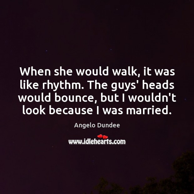When she would walk, it was like rhythm. The guys’ heads would Angelo Dundee Picture Quote