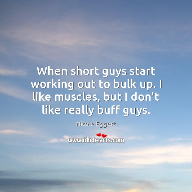When short guys start working out to bulk up. I like muscles, Nicole Eggert Picture Quote