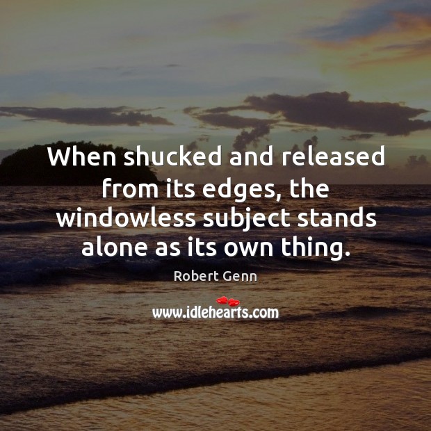 When shucked and released from its edges, the windowless subject stands alone Robert Genn Picture Quote
