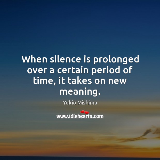 When silence is prolonged over a certain period of time, it takes on new meaning. Yukio Mishima Picture Quote
