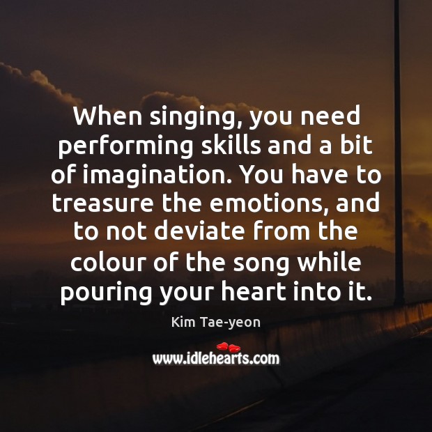 When singing, you need performing skills and a bit of imagination. You Kim Tae-yeon Picture Quote
