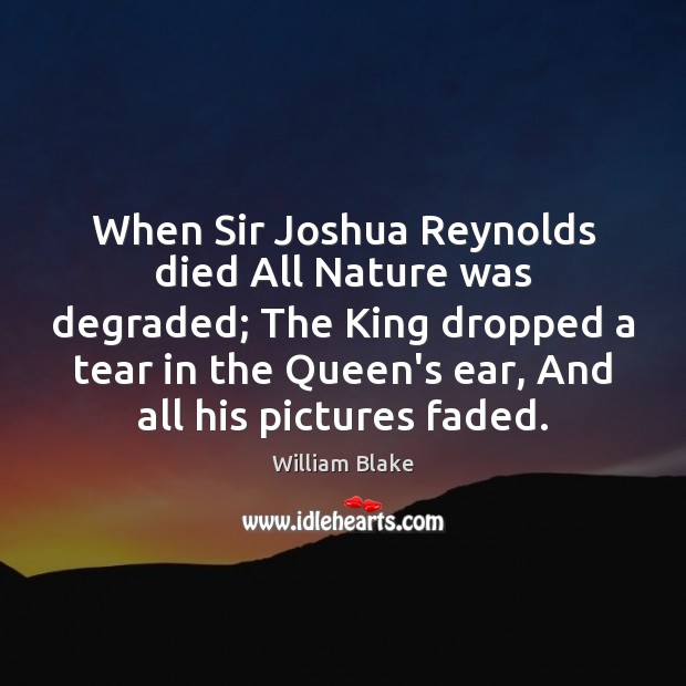 When Sir Joshua Reynolds died All Nature was degraded; The King dropped William Blake Picture Quote