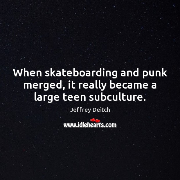 When skateboarding and punk merged, it really became a large teen subculture. Jeffrey Deitch Picture Quote