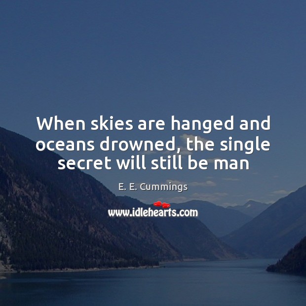When skies are hanged and oceans drowned, the single secret will still be man E. E. Cummings Picture Quote