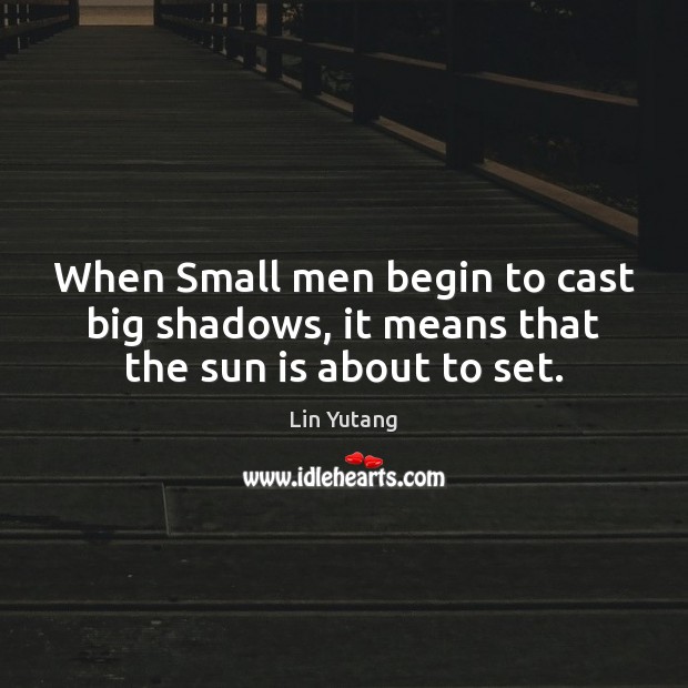 When Small men begin to cast big shadows, it means that the sun is about to set. Lin Yutang Picture Quote
