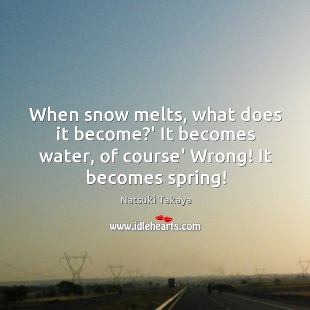When snow melts, what does it become?’ It becomes water, of Image