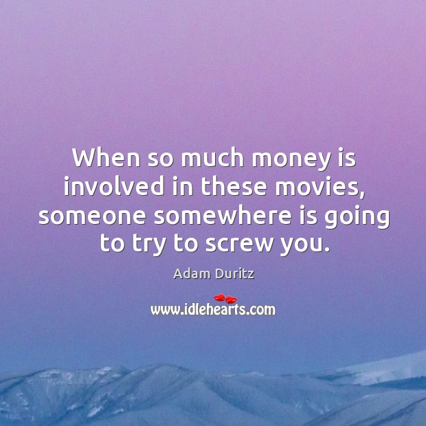 When so much money is involved in these movies, someone somewhere is going to try to screw you. Adam Duritz Picture Quote