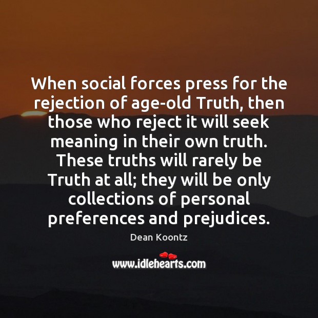 When social forces press for the rejection of age-old Truth, then those Dean Koontz Picture Quote