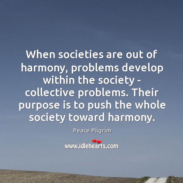 When societies are out of harmony, problems develop within the society – Peace Pilgrim Picture Quote