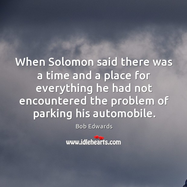 When solomon said there was a time and a place for everything he had not encountered Bob Edwards Picture Quote