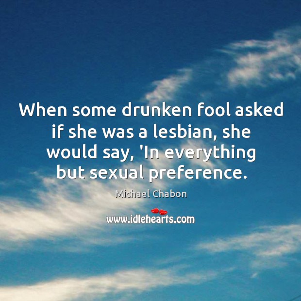 When some drunken fool asked if she was a lesbian, she would Michael Chabon Picture Quote
