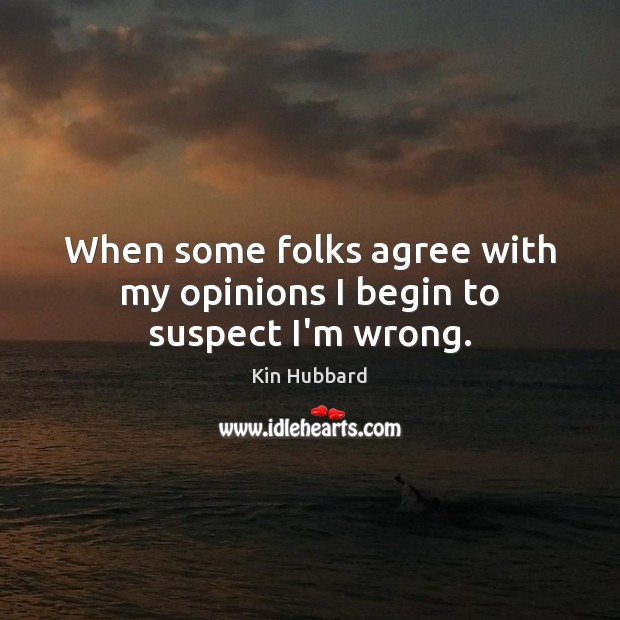 When some folks agree with my opinions I begin to suspect I’m wrong. Kin Hubbard Picture Quote