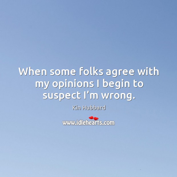 When some folks agree with my opinions I begin to suspect I’m wrong. Kin Hubbard Picture Quote