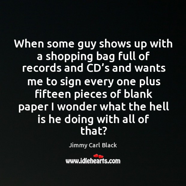When some guy shows up with a shopping bag full of records and cd’s and wants Jimmy Carl Black Picture Quote