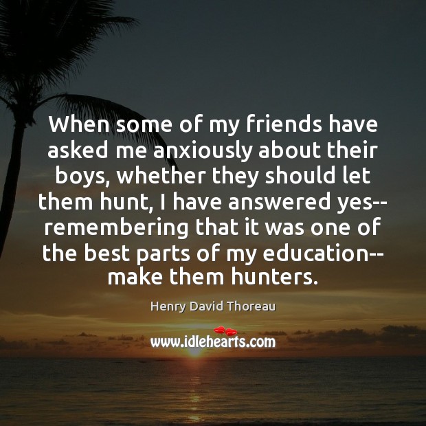 When some of my friends have asked me anxiously about their boys, Henry David Thoreau Picture Quote