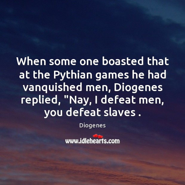 When some one boasted that at the Pythian games he had vanquished Diogenes Picture Quote