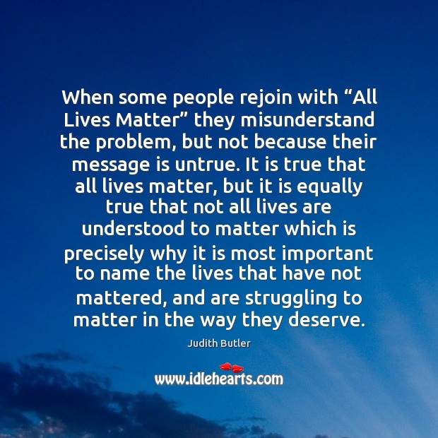 When some people rejoin with “All Lives Matter” they misunderstand the problem, Judith Butler Picture Quote