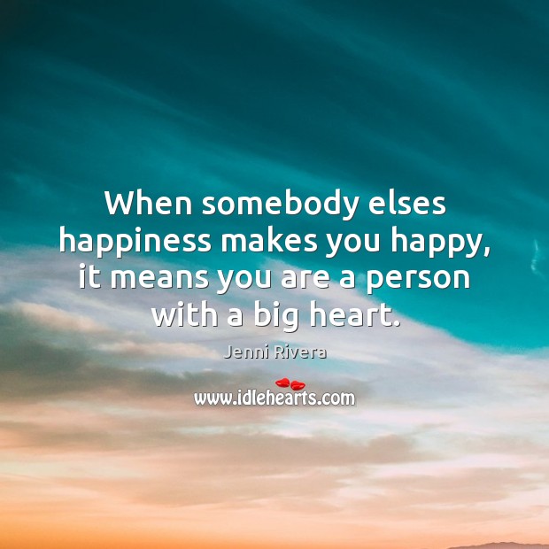 When somebody elses happiness makes you happy, it means you are a person with a big heart. Jenni Rivera Picture Quote