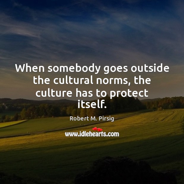 When somebody goes outside the cultural norms, the culture has to protect itself. Robert M. Pirsig Picture Quote