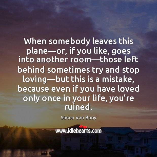 When somebody leaves this plane—or, if you like, goes into another Simon Van Booy Picture Quote