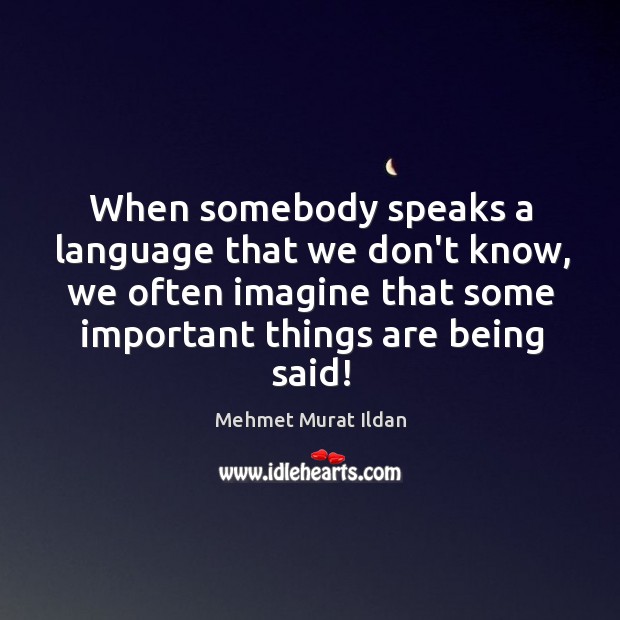 When somebody speaks a language that we don’t know, we often imagine Mehmet Murat Ildan Picture Quote