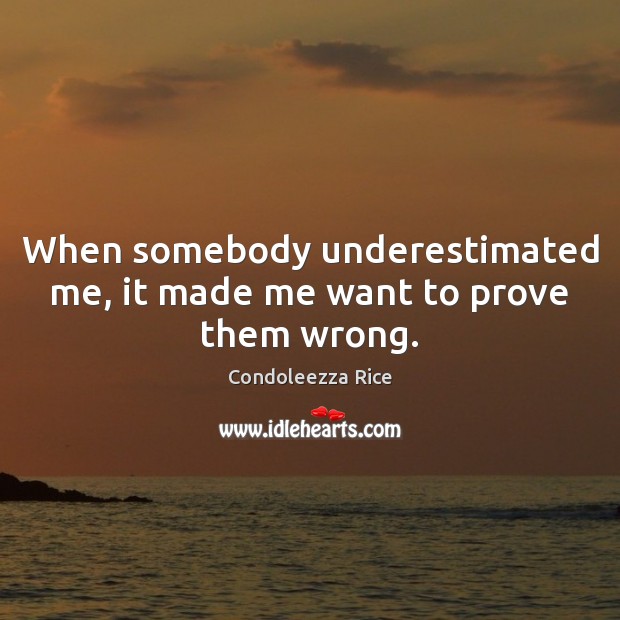 When somebody underestimated me, it made me want to prove them wrong. Condoleezza Rice Picture Quote