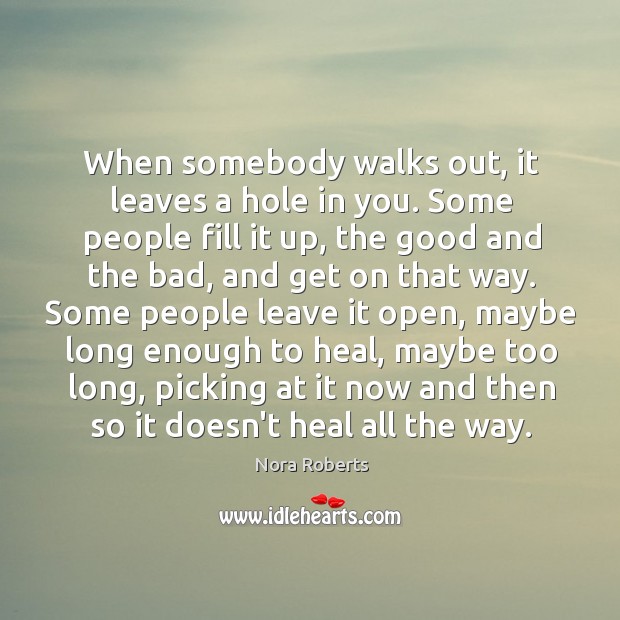 When somebody walks out, it leaves a hole in you. Some people Nora Roberts Picture Quote