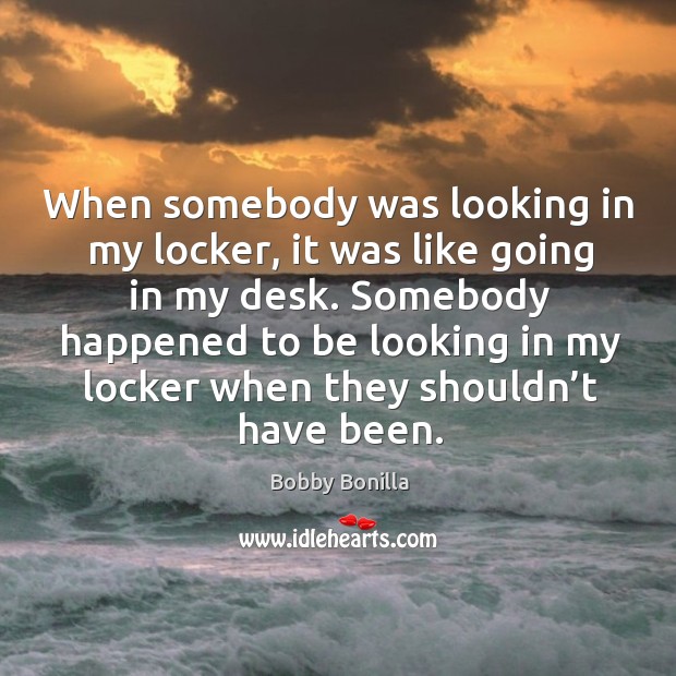 When somebody was looking in my locker, it was like going in my desk. Bobby Bonilla Picture Quote
