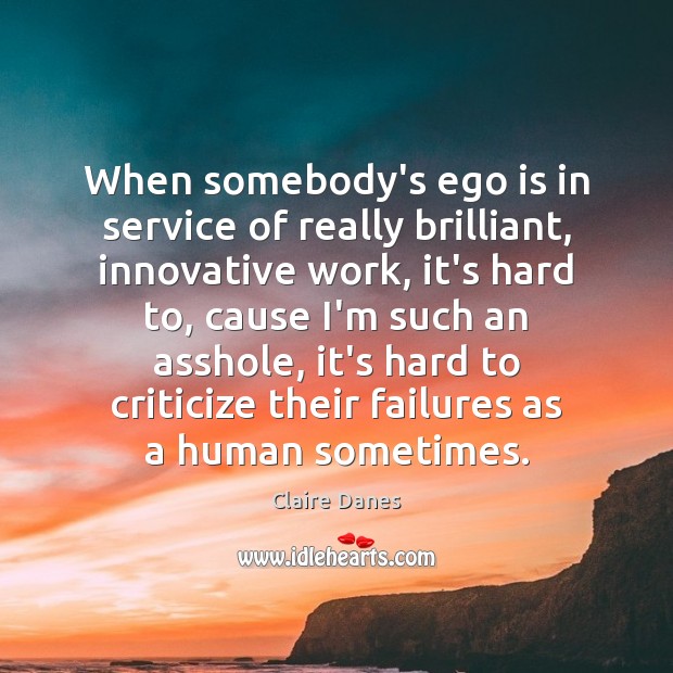 When somebody’s ego is in service of really brilliant, innovative work, it’s Claire Danes Picture Quote