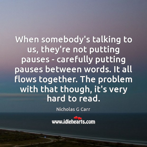 When somebody’s talking to us, they’re not putting pauses – carefully putting Nicholas G Carr Picture Quote