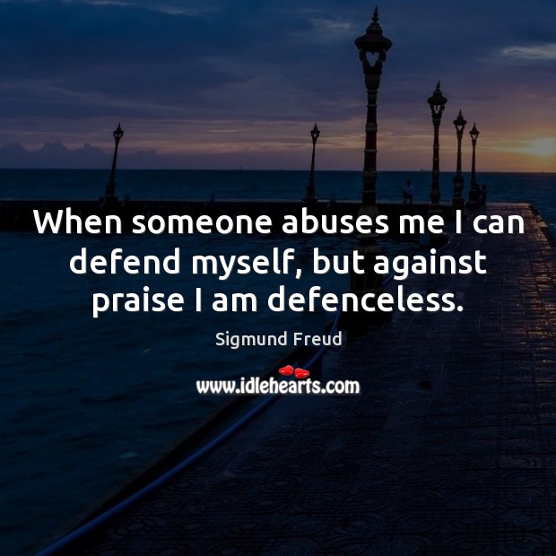 When someone abuses me I can defend myself, but against praise I am defenceless. Sigmund Freud Picture Quote