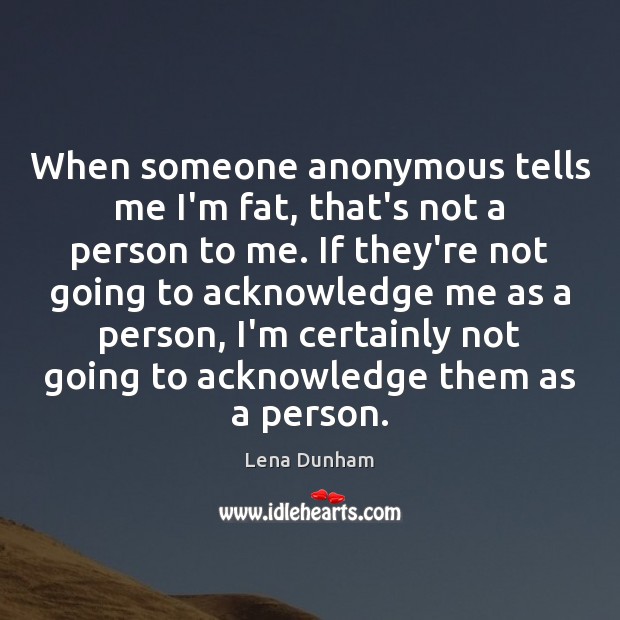 When someone anonymous tells me I’m fat, that’s not a person to Lena Dunham Picture Quote
