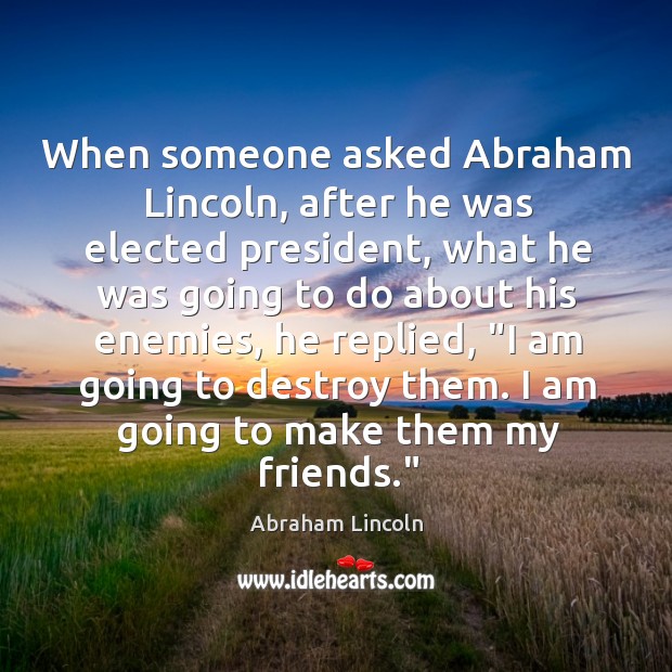 When someone asked Abraham Lincoln, after he was elected president, what he Abraham Lincoln Picture Quote
