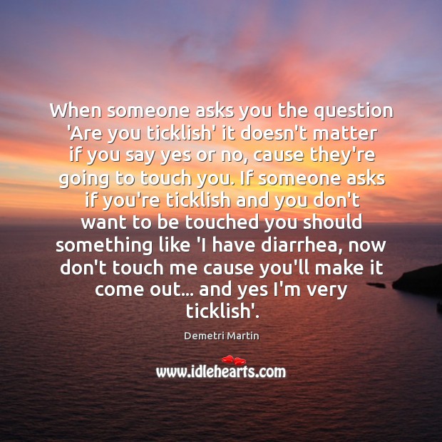 When someone asks you the question ‘Are you ticklish’ it doesn’t matter Demetri Martin Picture Quote