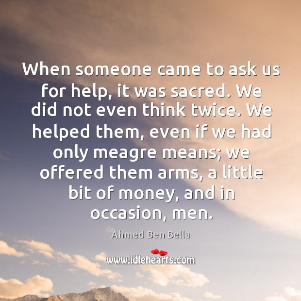 When someone came to ask us for help, it was sacred. We did not even think twice. Ahmed Ben Bella Picture Quote