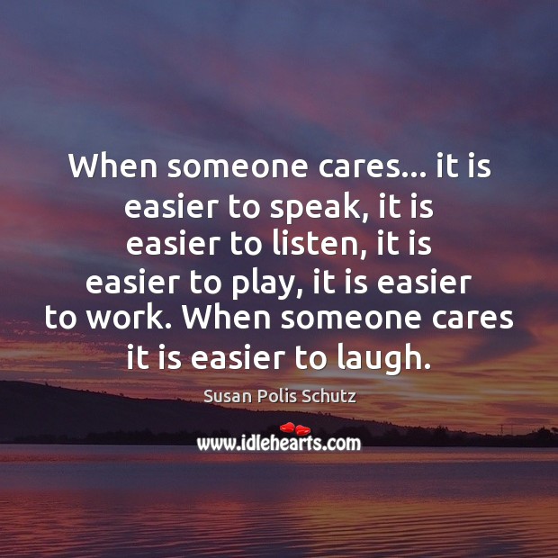 When someone cares… it is easier to speak, it is easier to Susan Polis Schutz Picture Quote