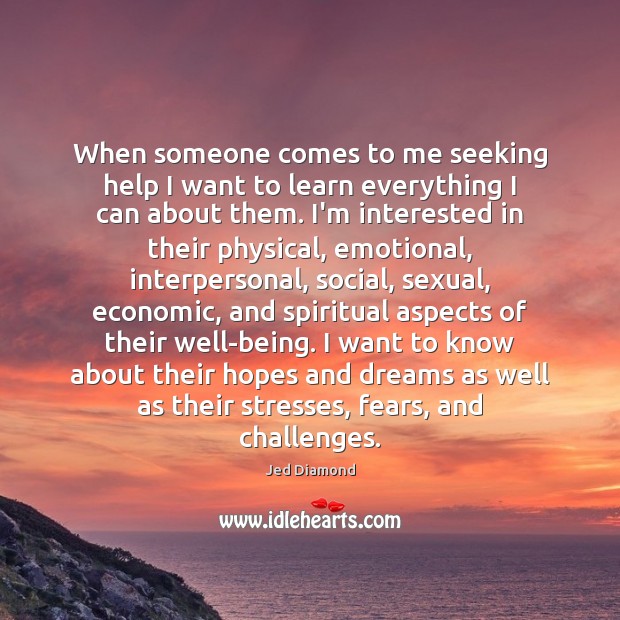 When someone comes to me seeking help I want to learn everything Jed Diamond Picture Quote