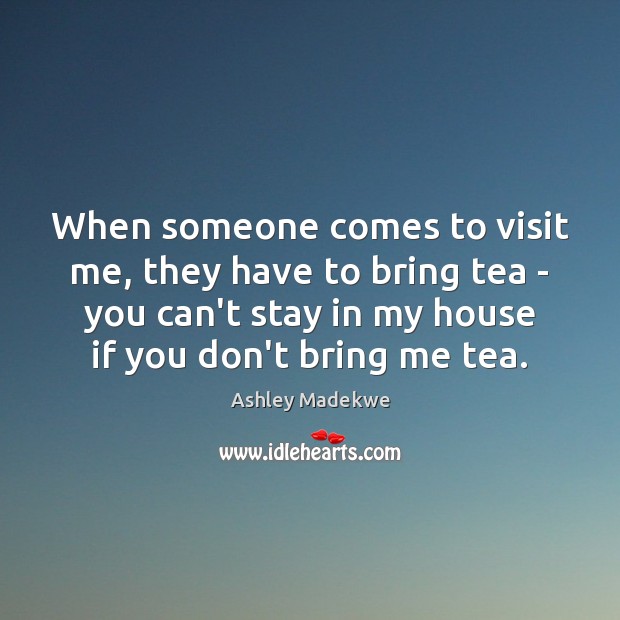 When someone comes to visit me, they have to bring tea – Ashley Madekwe Picture Quote