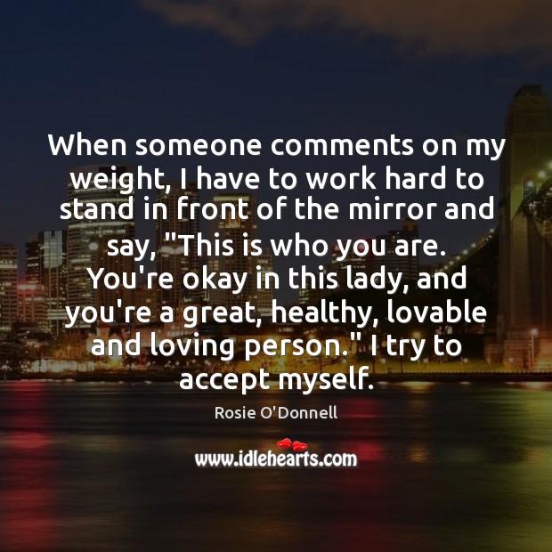 When someone comments on my weight, I have to work hard to Rosie O’Donnell Picture Quote