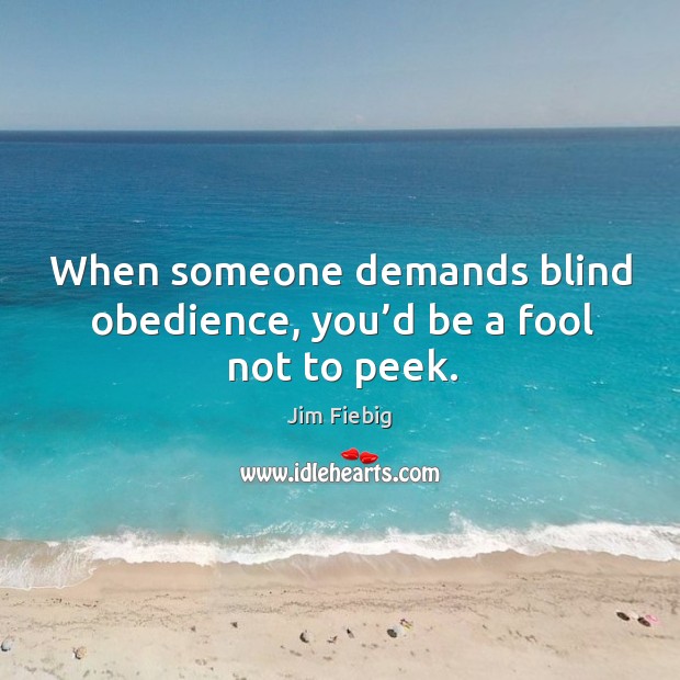 When someone demands blind obedience, you’d be a fool not to peek. Image