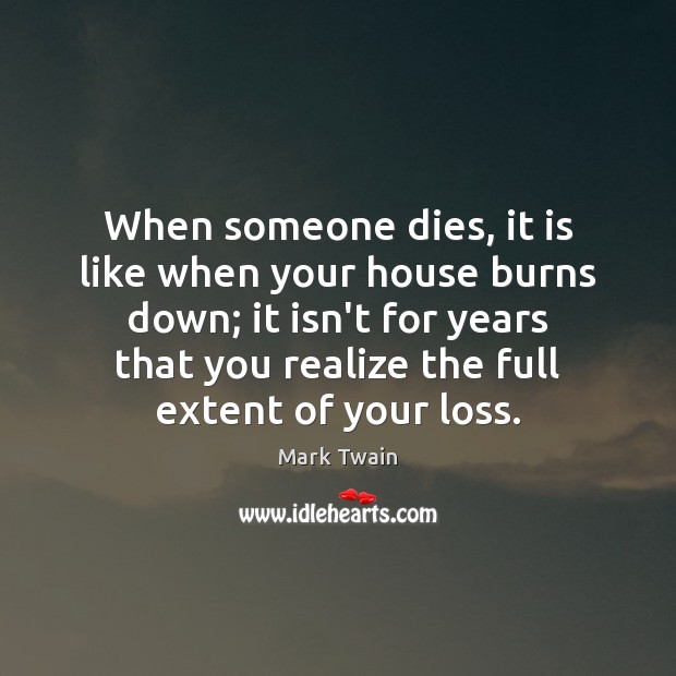 When someone dies, it is like when your house burns down; it Mark Twain Picture Quote