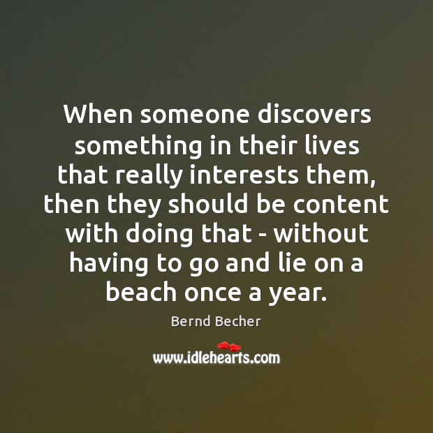 When someone discovers something in their lives that really interests them, then Bernd Becher Picture Quote